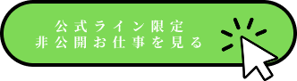 公式ライン限定 非公開お仕事を見る
